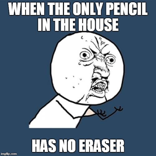 Y U No | WHEN THE ONLY PENCIL IN THE HOUSE; HAS NO ERASER | image tagged in memes,y u no | made w/ Imgflip meme maker