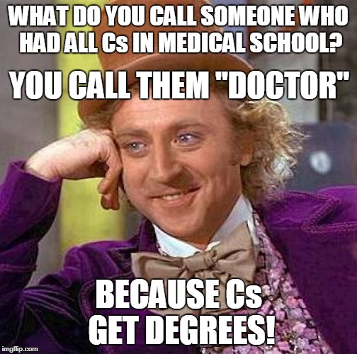 Creepy Condescending Wonka Meme | WHAT DO YOU CALL SOMEONE WHO HAD ALL Cs IN MEDICAL SCHOOL? BECAUSE Cs GET DEGREES! YOU CALL THEM "DOCTOR" | image tagged in memes,creepy condescending wonka | made w/ Imgflip meme maker