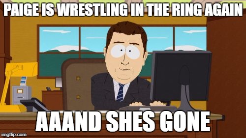 Aaaaand Its Gone | PAIGE IS WRESTLING IN THE RING AGAIN; AAAND SHES GONE | image tagged in memes,aaaaand its gone | made w/ Imgflip meme maker