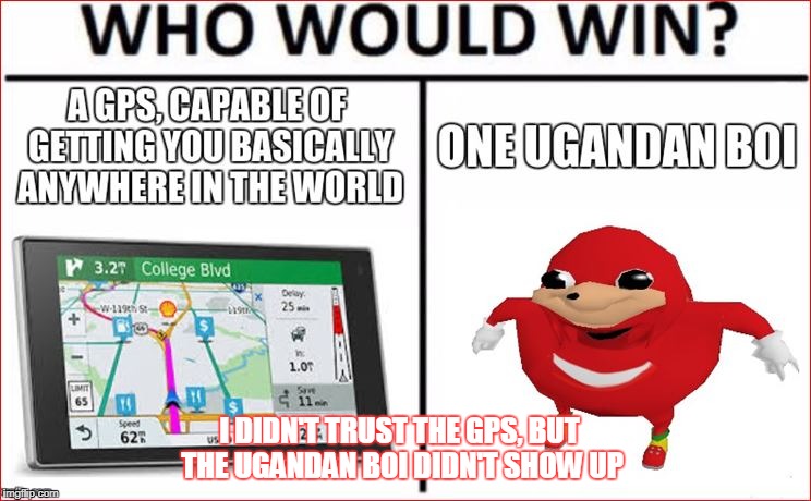 I DIDN'T TRUST THE GPS, BUT THE UGANDAN BOI DIDN'T SHOW UP | made w/ Imgflip meme maker