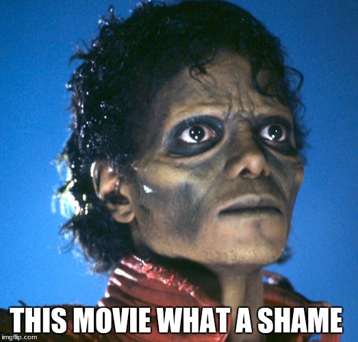 michael jackson thriler | I CAN'T BELIEVE I EVEN PAID FOR; THIS MOVIE WHAT A SHAME | image tagged in michael jackson thriler | made w/ Imgflip meme maker