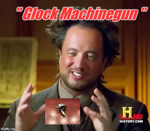 Ancient Glock Aliens | " Glock Machinegun " | image tagged in memes,ancient aliens,glock,machine gun,pistol,gun control | made w/ Imgflip meme maker