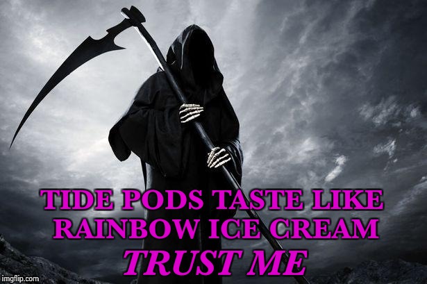 Business is picking up | TIDE PODS TASTE LIKE RAINBOW ICE CREAM; TRUST ME | image tagged in grim reaper,special kind of stupid,i see dead people | made w/ Imgflip meme maker