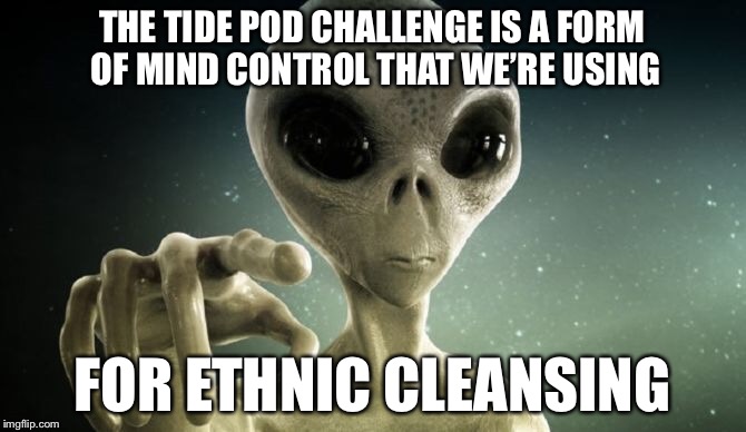 THE TIDE POD CHALLENGE IS A FORM OF MIND CONTROL THAT WE’RE USING FOR ETHNIC CLEANSING | image tagged in memes,funny,tide pod challenge,tide pods | made w/ Imgflip meme maker