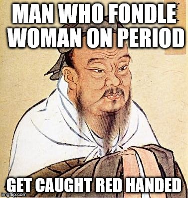 Confucious say | MAN WHO FONDLE WOMAN ON PERIOD; GET CAUGHT RED HANDED | image tagged in confucious say | made w/ Imgflip meme maker