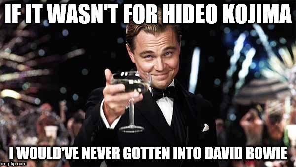 Gracias, Amigo | IF IT WASN'T FOR HIDEO KOJIMA; I WOULD'VE NEVER GOTTEN INTO DAVID BOWIE | image tagged in leo dicaprio | made w/ Imgflip meme maker