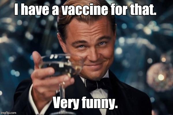 Leonardo Dicaprio Cheers Meme | I have a vaccine for that. Very funny. | image tagged in memes,leonardo dicaprio cheers | made w/ Imgflip meme maker