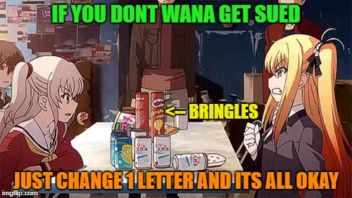 Japan sure can find good loopholes | IF YOU DONT WANA GET SUED; <-- BRINGLES; JUST CHANGE 1 LETTER AND ITS ALL OKAY | image tagged in funny,memes | made w/ Imgflip meme maker