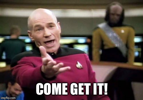 Picard Wtf Meme | COME GET IT! | image tagged in memes,picard wtf | made w/ Imgflip meme maker