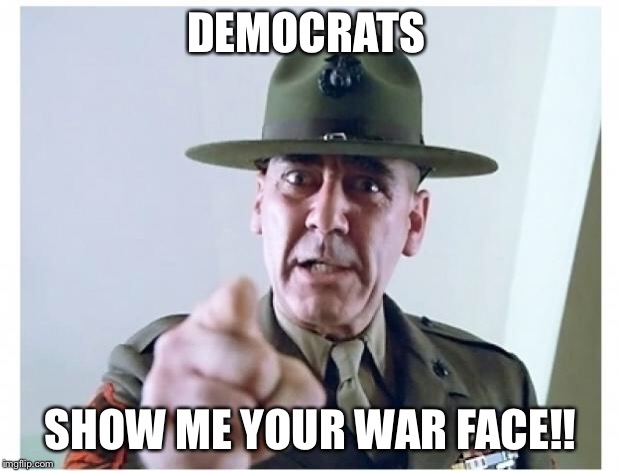 Full metal jacket | DEMOCRATS; SHOW ME YOUR WAR FACE!! | image tagged in full metal jacket | made w/ Imgflip meme maker