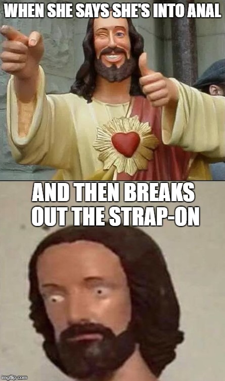 What a twist! | WHEN SHE SAYS SHE'S INTO ANAL; AND THEN BREAKS OUT THE STRAP-ON | image tagged in surprised jesus,twisted | made w/ Imgflip meme maker