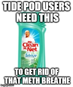 TIDE POD USERS NEED THIS; TO GET RID OF THAT METH BREATHE | image tagged in meth breathe | made w/ Imgflip meme maker