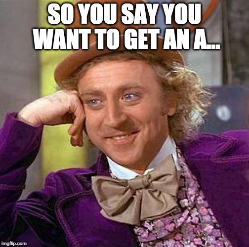 Creepy Condescending Wonka | SO YOU SAY YOU WANT TO GET AN A... | image tagged in memes,creepy condescending wonka | made w/ Imgflip meme maker
