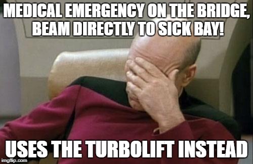 Captain Picard Facepalm | MEDICAL EMERGENCY ON THE BRIDGE, BEAM DIRECTLY TO SICK BAY! USES THE TURBOLIFT INSTEAD | image tagged in memes,captain picard facepalm | made w/ Imgflip meme maker