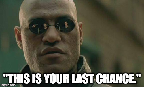 Matrix Morpheus Meme | "THIS IS YOUR LAST CHANCE." | image tagged in memes,matrix morpheus | made w/ Imgflip meme maker
