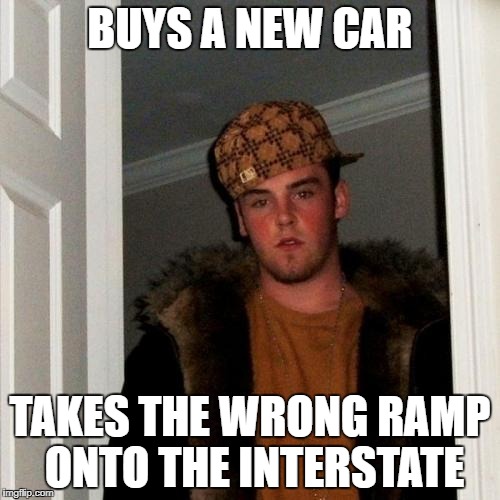 Scumbag Steve Meme | BUYS A NEW CAR; TAKES THE WRONG RAMP ONTO THE INTERSTATE | image tagged in memes,scumbag steve | made w/ Imgflip meme maker