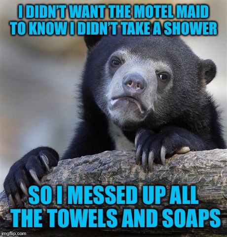 Confession Bear | I DIDN’T WANT THE MOTEL MAID TO KNOW I DIDN’T TAKE A SHOWER; SO I MESSED UP ALL THE TOWELS AND SOAPS | image tagged in memes,confession bear | made w/ Imgflip meme maker