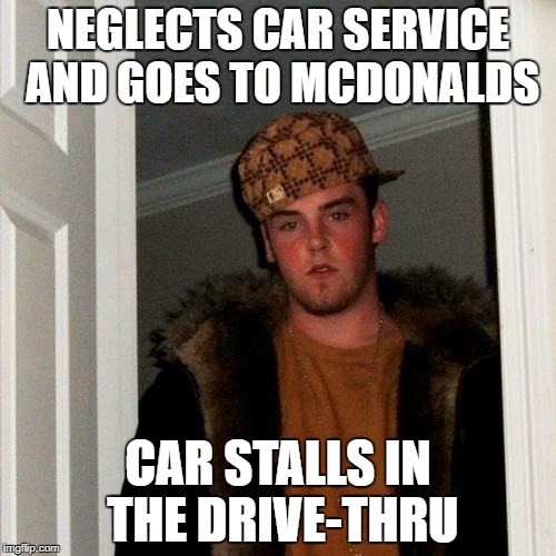 Scumbag Steve | NEGLECTS CAR SERVICE AND GOES TO MCDONALDS; CAR STALLS IN THE DRIVE-THRU | image tagged in memes,scumbag steve | made w/ Imgflip meme maker