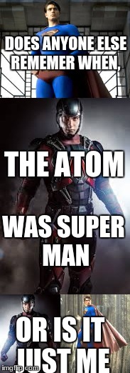 DOES ANYONE ELSE REMEMER WHEN, THE ATOM; WAS SUPER MAN; OR IS IT JUST ME | image tagged in superman | made w/ Imgflip meme maker