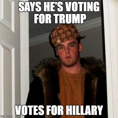 Scumbag Steve Meme | SAYS HE'S VOTING FOR TRUMP; VOTES FOR HILLARY | image tagged in memes,scumbag steve | made w/ Imgflip meme maker