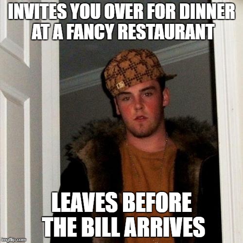 Scumbag Steve Meme | INVITES YOU OVER FOR DINNER AT A FANCY RESTAURANT; LEAVES BEFORE THE BILL ARRIVES | image tagged in memes,scumbag steve | made w/ Imgflip meme maker