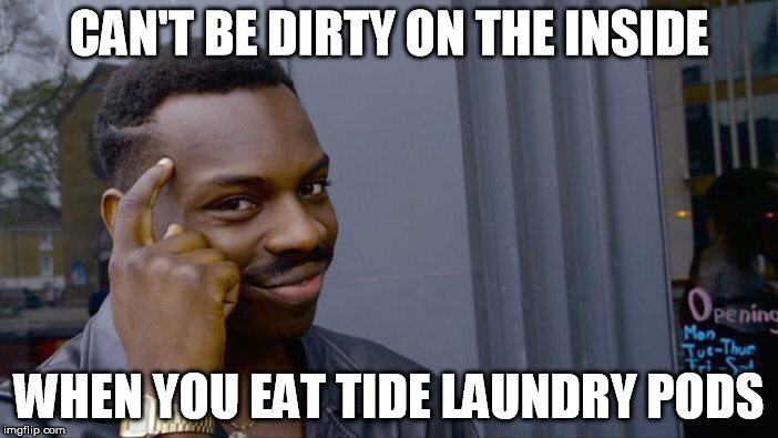 Smart Pods | CAN'T BE DIRTY ON THE INSIDE; WHEN YOU EAT TIDE LAUNDRY PODS | image tagged in memes,roll safe think about it,tide pods,tide | made w/ Imgflip meme maker
