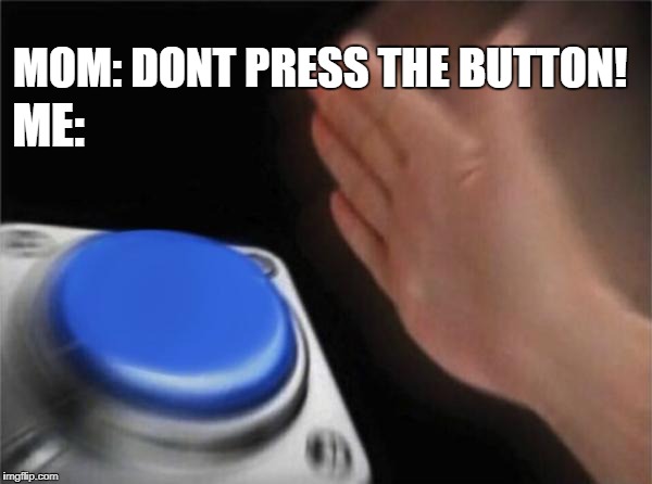 Blank Nut Button | MOM: DONT PRESS THE BUTTON! ME: | image tagged in memes,blank nut button | made w/ Imgflip meme maker