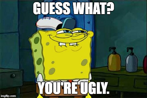 Don't You Squidward Meme | GUESS WHAT? YOU'RE UGLY. | image tagged in memes,dont you squidward | made w/ Imgflip meme maker