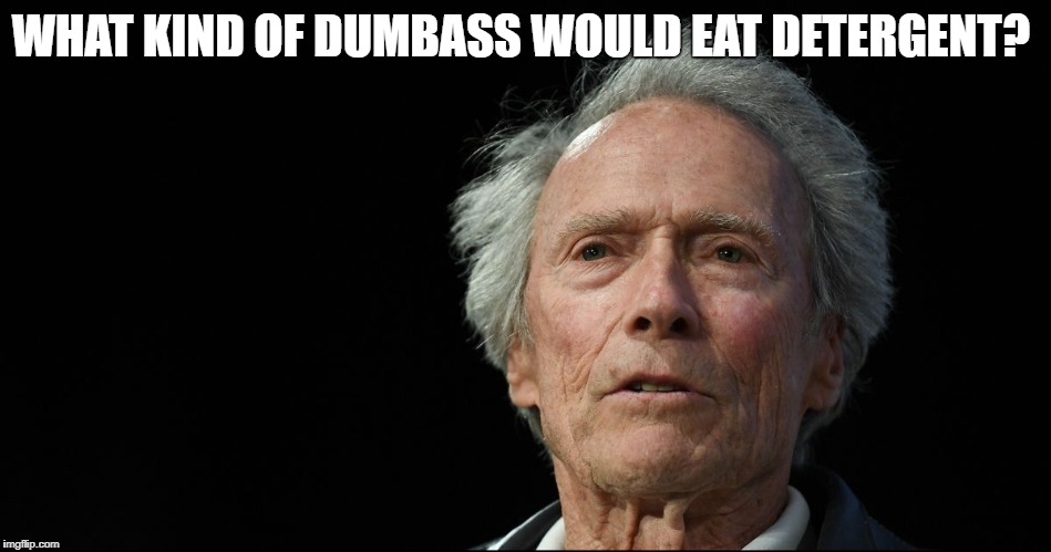 Crazy old Clint | WHAT KIND OF DUMBASS WOULD EAT DETERGENT? | image tagged in crazy old clint | made w/ Imgflip meme maker
