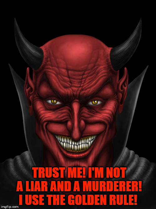 The Devil | TRUST ME! I'M NOT A LIAR AND A MURDERER! I USE THE GOLDEN RULE! | image tagged in dancing with the devil,the devil,liar,muderer,malignant narcissist,the golden rule | made w/ Imgflip meme maker