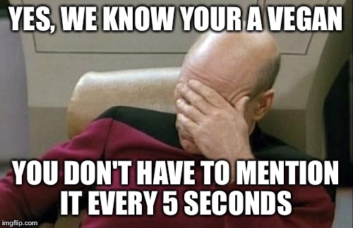 Captain Picard Facepalm Meme | YES, WE KNOW YOUR A VEGAN YOU DON'T HAVE TO MENTION IT EVERY 5 SECONDS | image tagged in memes,captain picard facepalm | made w/ Imgflip meme maker