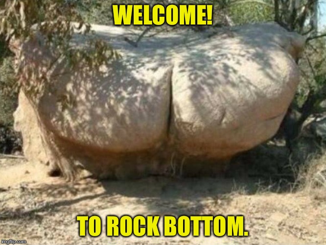 Rock Bottom | WELCOME! TO ROCK BOTTOM. | image tagged in hillary clinton,funny,imgflip,funny stuff,butts,big butts | made w/ Imgflip meme maker