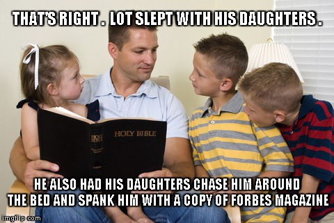 THAT'S RIGHT .  LOT SLEPT WITH HIS DAUGHTERS . HE ALSO HAD HIS DAUGHTERS CHASE HIM AROUND THE BED AND SPANK HIM WITH A COPY OF FORBES MAGAZINE | image tagged in trump | made w/ Imgflip meme maker