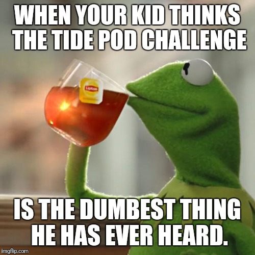 But That's None Of My Business Meme | WHEN YOUR KID THINKS THE TIDE POD CHALLENGE; IS THE DUMBEST THING HE HAS EVER HEARD. | image tagged in memes,but thats none of my business,kermit the frog | made w/ Imgflip meme maker