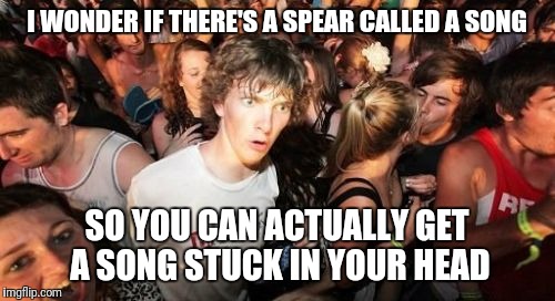 If not, then there should be! | I WONDER IF THERE'S A SPEAR CALLED A SONG; SO YOU CAN ACTUALLY GET A SONG STUCK IN YOUR HEAD | image tagged in memes,sudden clarity clarence | made w/ Imgflip meme maker