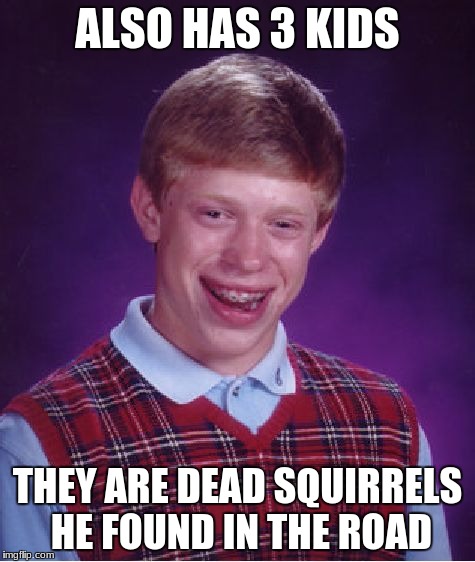 Bad Luck Brian Meme | ALSO HAS 3 KIDS THEY ARE DEAD SQUIRRELS HE FOUND IN THE ROAD | image tagged in memes,bad luck brian | made w/ Imgflip meme maker