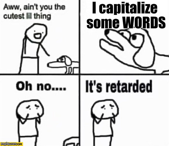Oh no it's retarded! | I capitalize some WORDS | image tagged in oh no it's retarded | made w/ Imgflip meme maker