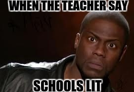Kevin Hart Meme | WHEN THE TEACHER SAY; SCHOOLS LIT | image tagged in memes,kevin hart the hell | made w/ Imgflip meme maker