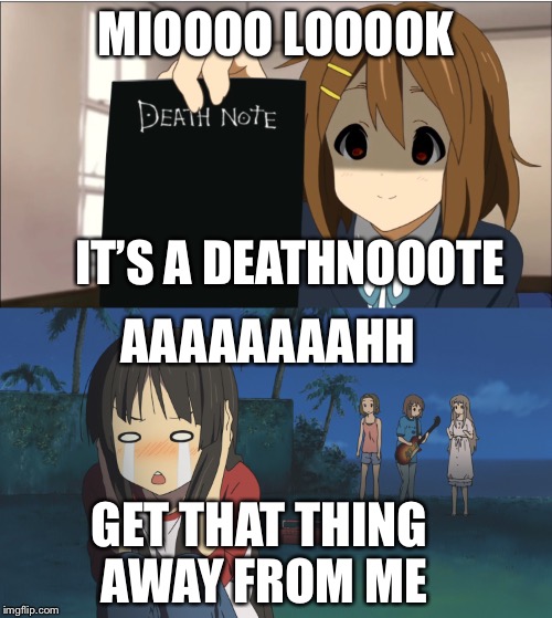 Death meme | MIOOOO LOOOOK; IT’S A DEATHNOOOTE; AAAAAAAAHH; GET THAT THING AWAY FROM ME | image tagged in animeme,anime,funny memes | made w/ Imgflip meme maker
