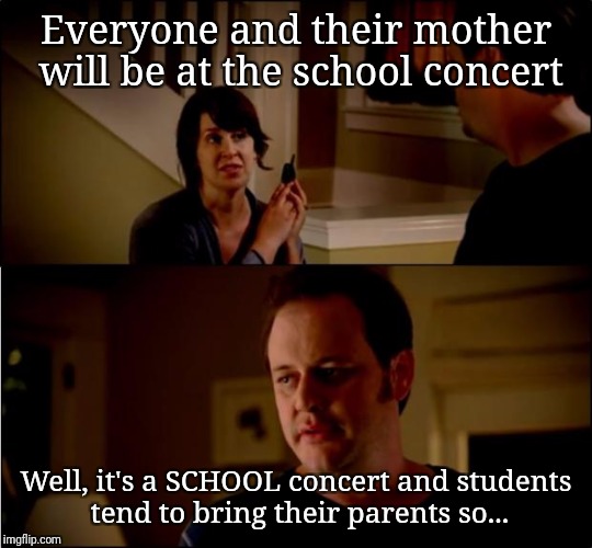 army chick state farm | Everyone and their mother will be at the school concert; Well, it's a SCHOOL concert and students tend to bring their parents so... | image tagged in army chick state farm | made w/ Imgflip meme maker