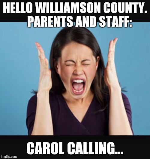 Screaming Woman | HELLO WILLIAMSON COUNTY.    PARENTS AND STAFF:; CAROL CALLING... | image tagged in screaming woman | made w/ Imgflip meme maker