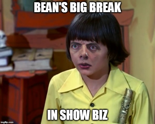 BEAN'S BIG BREAK; IN SHOW BIZ | image tagged in hr bean and stuff | made w/ Imgflip meme maker