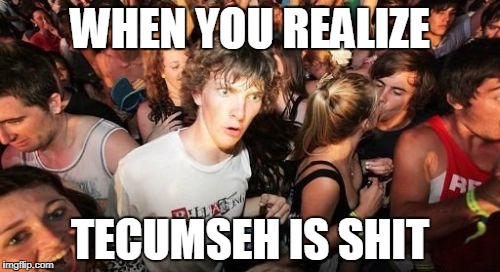 Sudden Clarity Clarence | WHEN YOU REALIZE; TECUMSEH IS SHIT | image tagged in memes,sudden clarity clarence | made w/ Imgflip meme maker
