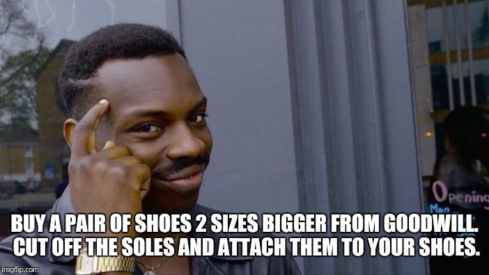 Roll Safe Think About It Meme | BUY A PAIR OF SHOES 2 SIZES BIGGER FROM GOODWILL. CUT OFF THE SOLES AND ATTACH THEM TO YOUR SHOES. | image tagged in memes,roll safe think about it | made w/ Imgflip meme maker