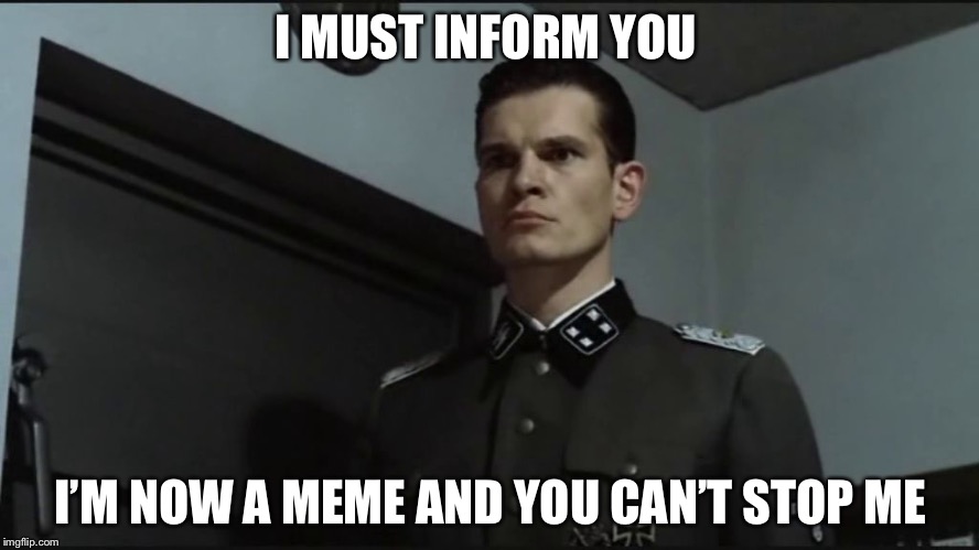 Gunsche must inform  | I MUST INFORM YOU; I’M NOW A MEME AND YOU CAN’T STOP ME | image tagged in hitler is informed by gunsche downfall | made w/ Imgflip meme maker