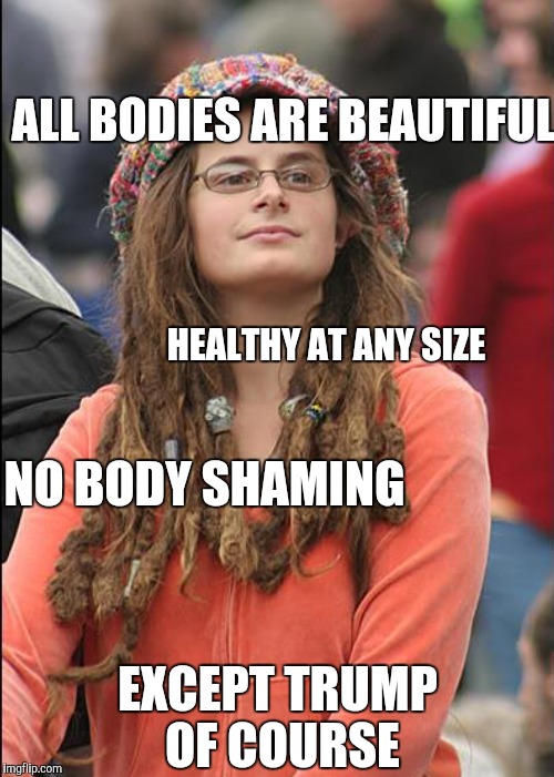 ALL BODIES ARE BEAUTIFUL HEALTHY AT ANY SIZE NO BODY SHAMING EXCEPT TRUMP OF COURSE | made w/ Imgflip meme maker