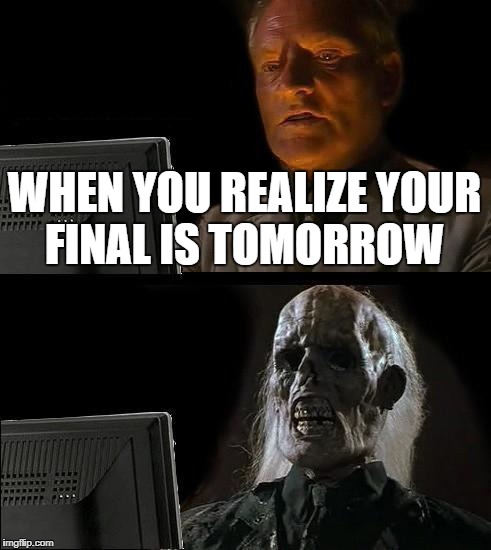 I'll Just Wait Here Meme | WHEN YOU REALIZE YOUR FINAL IS TOMORROW | image tagged in memes,ill just wait here | made w/ Imgflip meme maker