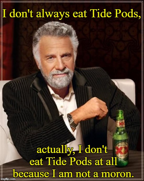 The Most Interesting Man In The World Meme | I don't always eat Tide Pods, actually, I don't eat Tide Pods at all because I am not a moron. | image tagged in memes,the most interesting man in the world,tide pods | made w/ Imgflip meme maker