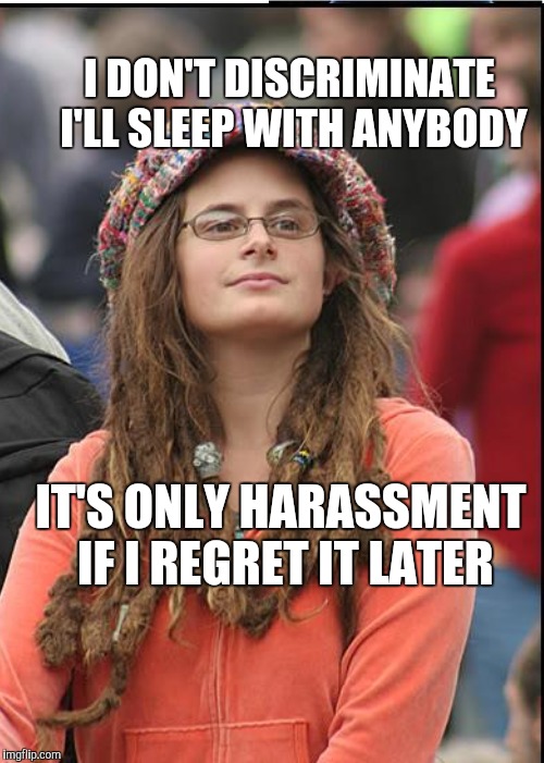 I DON'T DISCRIMINATE I'LL SLEEP WITH ANYBODY IT'S ONLY HARASSMENT IF I REGRET IT LATER | made w/ Imgflip meme maker
