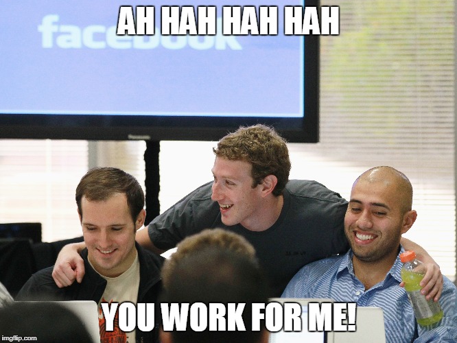 You Work For Me! | AH HAH HAH HAH; YOU WORK FOR ME! | image tagged in mark zuckerberg,facebook,jobs,funny,smile,i hate my job | made w/ Imgflip meme maker